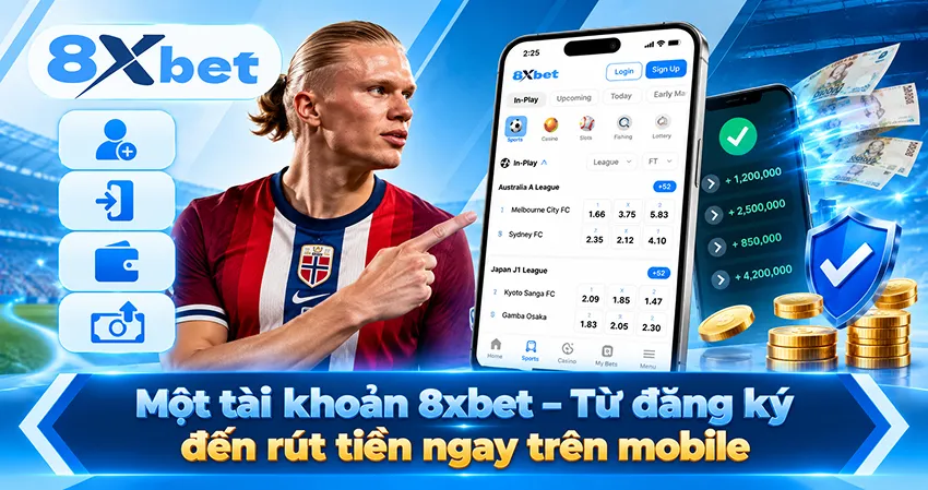 Một tài khoản 8xbet – Từ đăng ký đến rút tiền ngay trên mobile